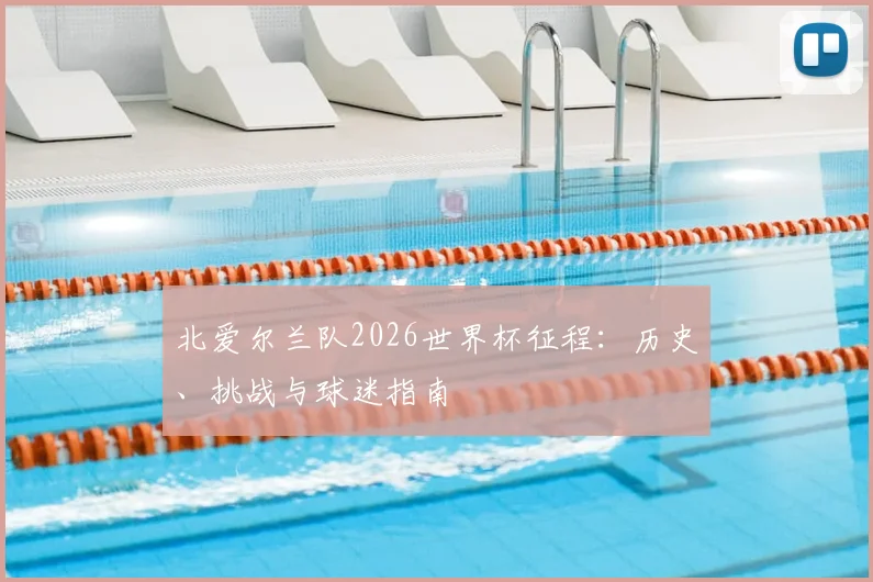 北爱尔兰队2026世界杯征程:历史、挑战与球迷指南