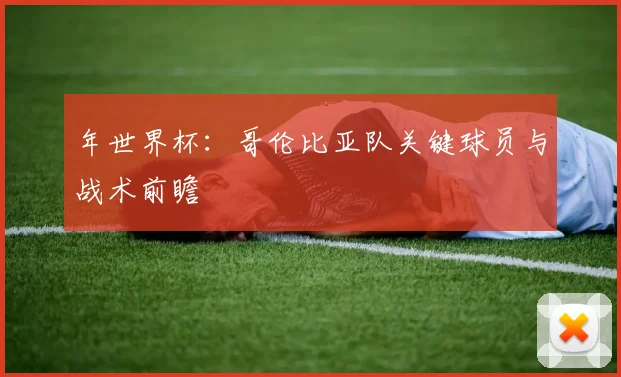 年世界杯:哥伦比亚队关键球员与战术前瞻