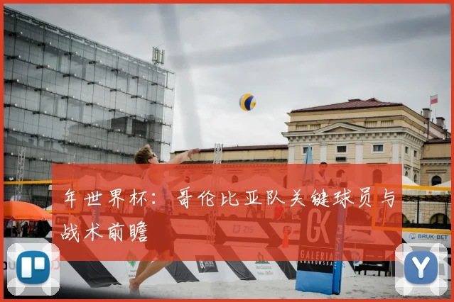 年世界杯：哥伦比亚队关键球员与战术前瞻