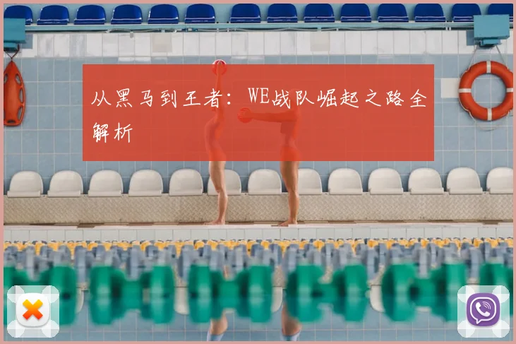 从黑马到王者：WE战队崛起之路全解析