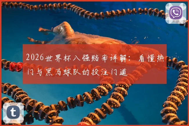 2026世界杯八强赔率详解:看懂热门与黑马球队的投注门道