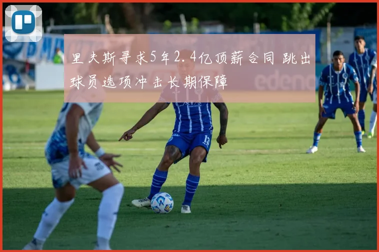 里夫斯寻求5年2.4亿顶薪合同 跳出球员选项冲击长期保障