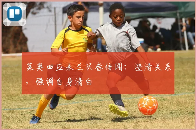 莱奥回应米兰买春传闻:澄清关系,强调自身清白