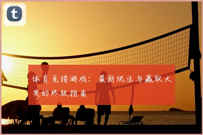 体育竞猜游戏：最新玩法与赢取大奖的终极指南