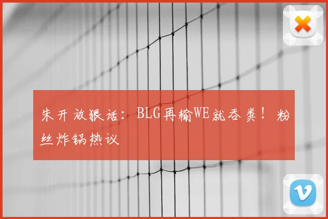 朱开放狠话：BLG再输WE就吞粪！粉丝炸锅热议
