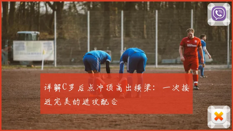 详解C罗后点冲顶高出横梁:一次接近完美的进攻配合