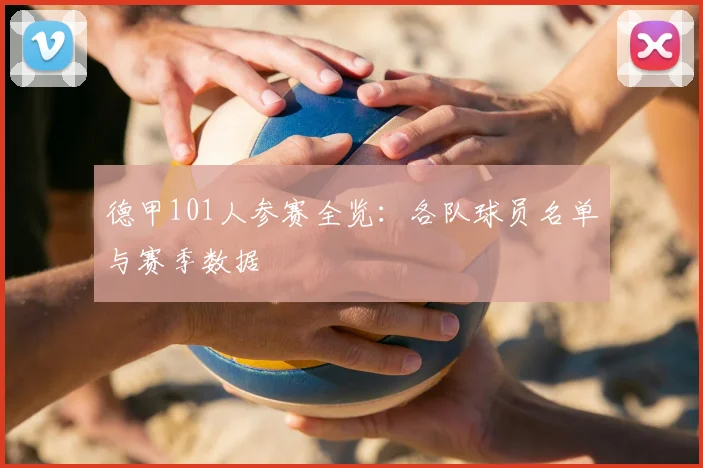德甲101人参赛全览:各队球员名单与赛季数据