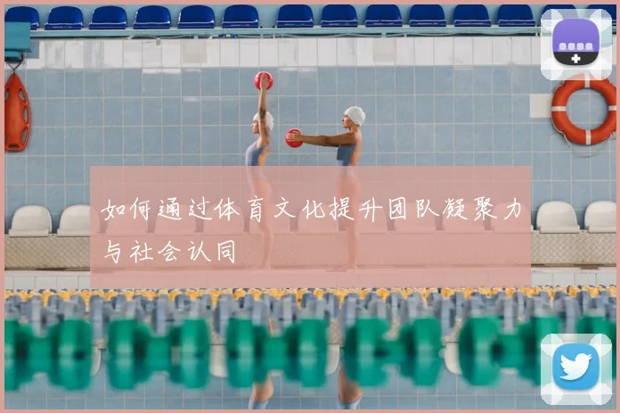 如何通过体育文化提升团队凝聚力与社会认同