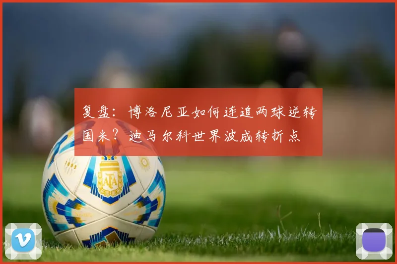 复盘:博洛尼亚如何连追两球逆转国米?迪马尔科世界波成转折点