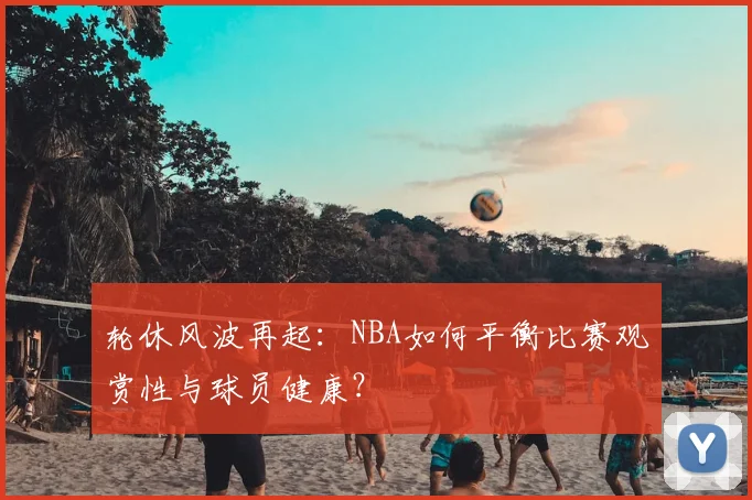 轮休风波再起：NBA如何平衡比赛观赏性与球员健康？