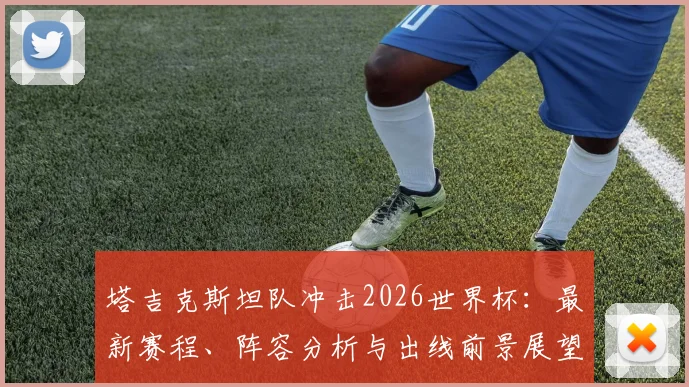 塔吉克斯坦队冲击2026世界杯：最新赛程、阵容分析与出线前景展望