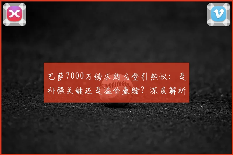 巴萨7000万镑求购戈登引热议：是补强关键还是溢价豪赌？深度解析球员实力与转会内幕